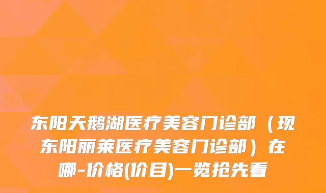 东阳天鹅湖医疗美容门诊部（现东阳丽莱医疗美容门诊部）在哪-价格(价目)一览抢先看
