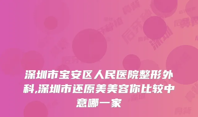 深圳市宝安区人民医院整形外科,深圳市还原美美容你比较中意哪一家