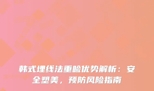 韩式埋线法重睑优势解析：安全塑美，预防风险指南