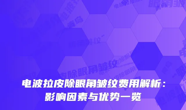电波拉皮除眼角皱纹费用解析：影响因素与优势一览
