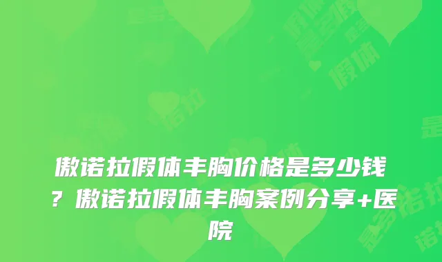 傲诺拉假体丰胸价格是多少钱？傲诺拉假体丰胸案例分享+医院