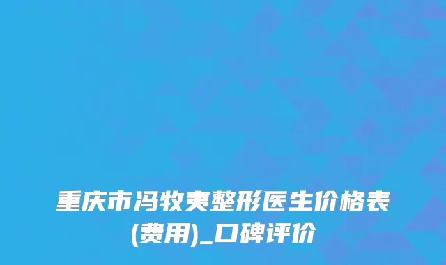 重庆市冯牧夷整形医生价格表(费用)_口碑评价