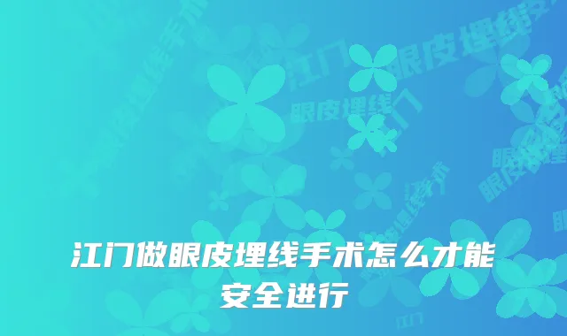 江门做眼皮埋线手术怎么才能安全进行