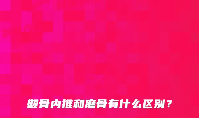 颧骨内推和磨骨有什么区别？