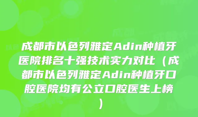 成都市以色列雅定Adin种植牙医院排名十强技术实力对比（成都市以色列雅定Adin种植牙口腔医院均有公立口腔医生上榜）