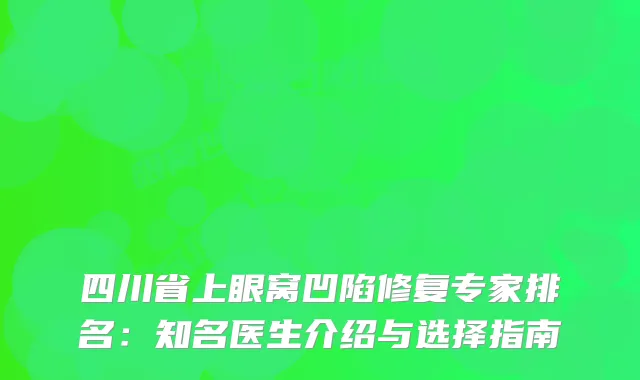 四川省上眼窝凹陷修复专家排名：知名医生介绍与选择指南