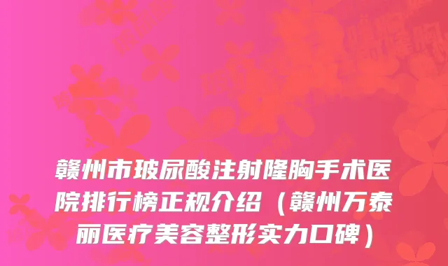 赣州市玻尿酸注射隆胸手术医院排行榜正规介绍（赣州万泰丽医疗美容整形实力口碑）