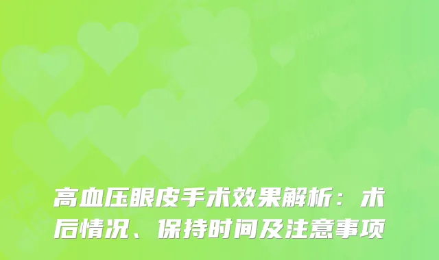 高血压眼皮手术效果解析：术后情况、保持时间及注意事项