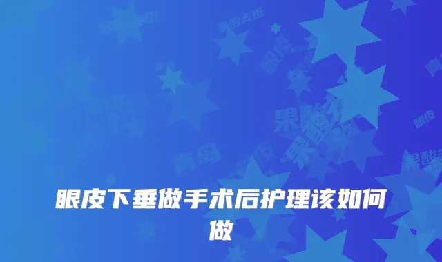 眼皮下垂做手术后护理该如何做