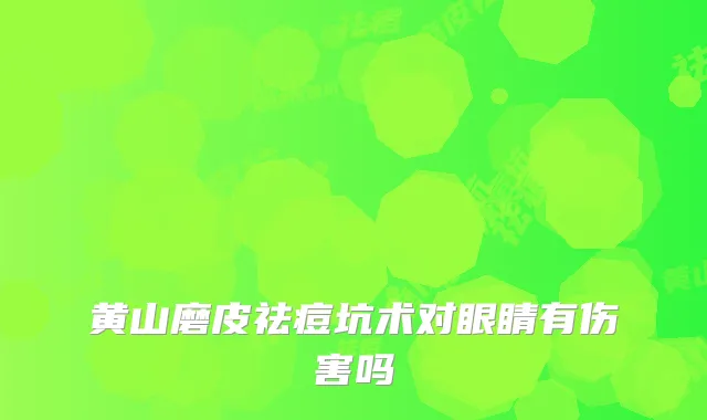 黄山磨皮祛痘坑术对眼睛有伤害吗