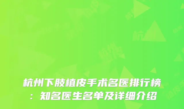 杭州下肢植皮手术名医排行榜：知名医生名单及详细介绍
