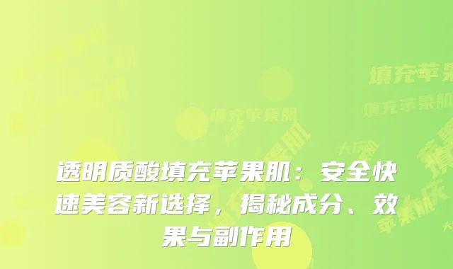 透明质酸填充苹果肌：安全快速美容新选择，揭秘成分、效果与副作用