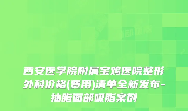 西安医学院附属宝鸡医院整形外科价格(费用)清单全新发布-抽脂面部吸脂案例