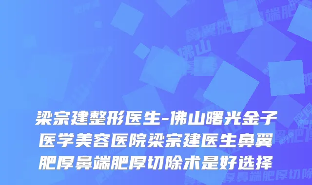 梁宗建整形医生-佛山曙光金子医学美容医院梁宗建医生鼻翼肥厚鼻端肥厚切除术是好选择