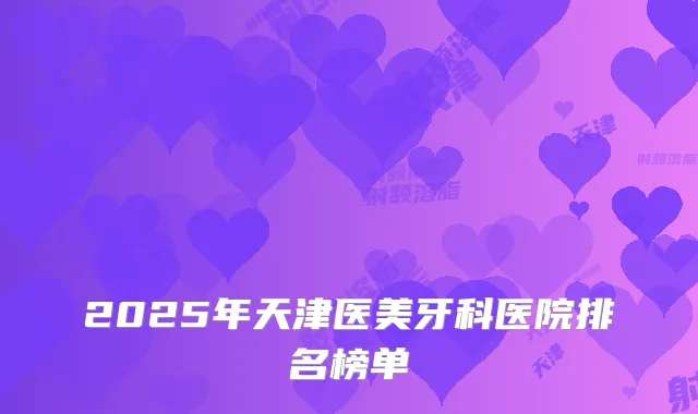 2025年天津医美牙科医院排名榜单