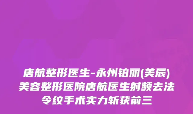 唐航整形医生-永州铂丽(美辰)美容整形医院唐航医生射频去法令纹手术实力斩获前三