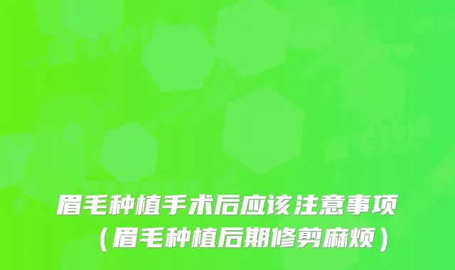 眉毛种植手术后应该注意事项（眉毛种植后期修剪麻烦）