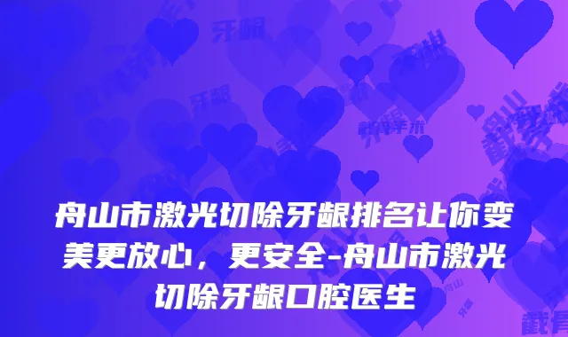 舟山市激光切除牙龈排名让你变美更放心，更安全-舟山市激光切除牙龈口腔医生
