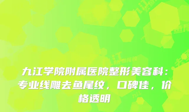 九江学院附属医院整形美容科：专业线雕去鱼尾纹，口碑佳，价格透明