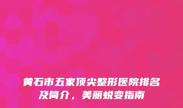 黄石市五家整形医院排名及简介，美丽蜕变指南
