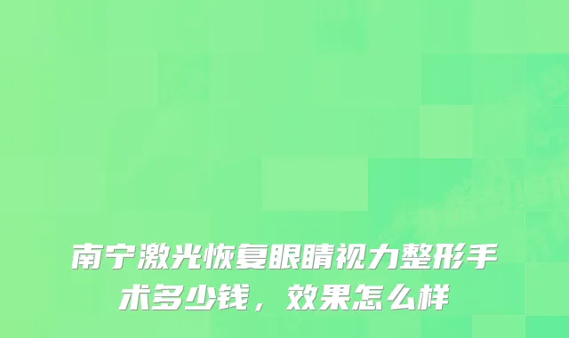 南宁激光恢复眼睛视力整形手术多少钱，效果怎么样