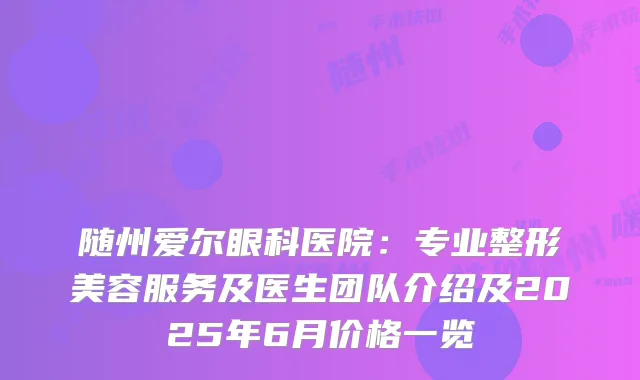 随州爱尔眼科医院：专业整形美容服务及医生团队介绍及2025年6月价格一览