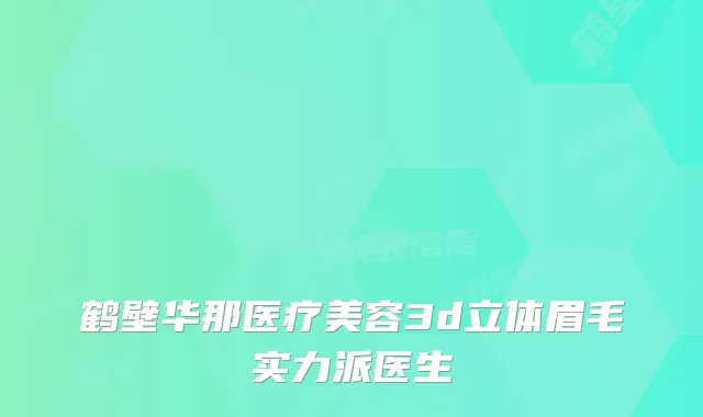鹤壁华那医疗美容3d立体眉毛实力派医生