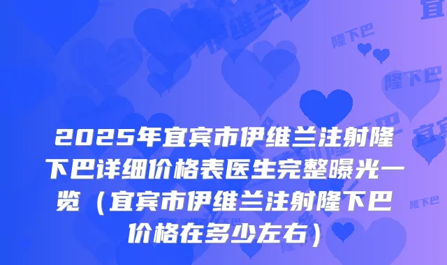 2025年宜宾市伊维兰注射隆下巴详细价格表医生完整曝光一览（宜宾市伊维兰注射隆下巴价格在多少左右）