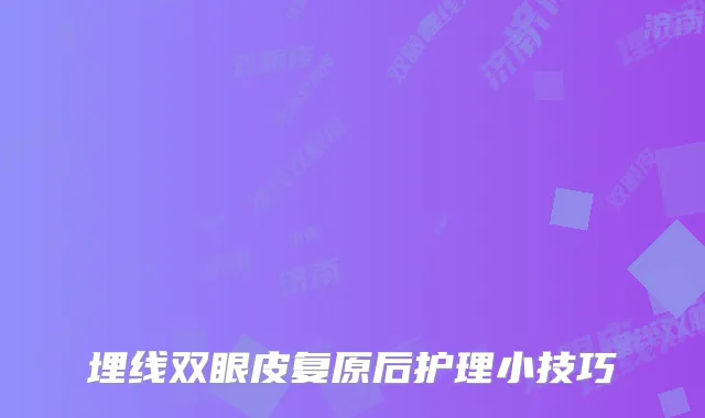 埋线双眼皮复原后护理小技巧