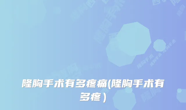 隆胸手术有多疼痛(隆胸手术有多疼)