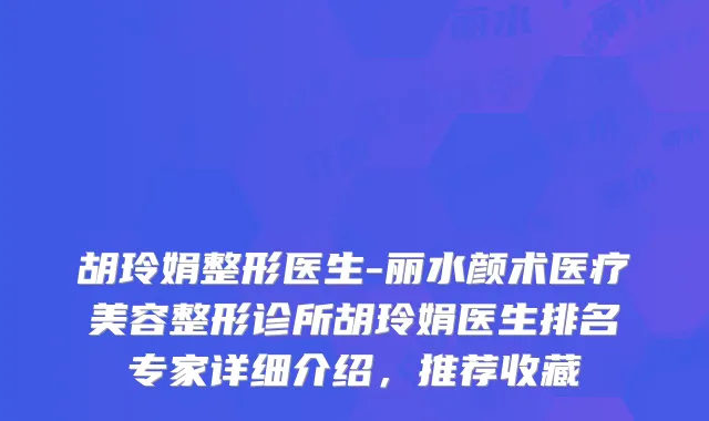 胡玲娟整形医生-丽水颜术医疗美容整形诊所胡玲娟医生排名专家详细介绍，推荐收藏
