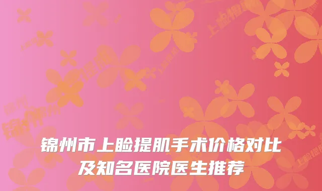 锦州市上睑提肌手术价格对比及知名医院医生推荐