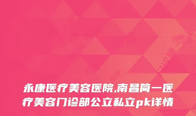 永康医疗美容医院,南昌简一医疗美容门诊部公立私立pk详情