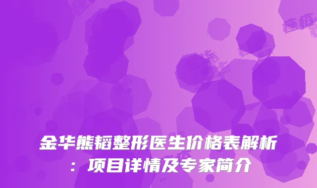 金华熊韬整形医生价格表解析：项目详情及专家简介