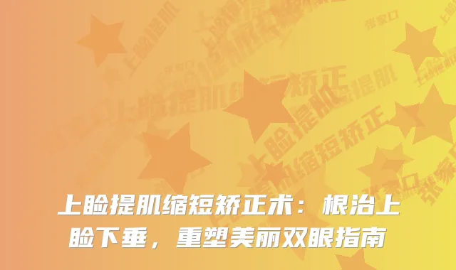 上睑提肌缩短矫正术：根治上睑下垂，重塑美丽双眼指南
