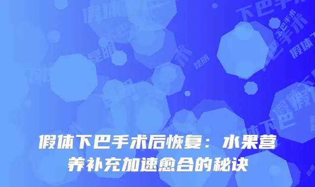 假体下巴手术后恢复：水果营养补充加速愈合的秘诀