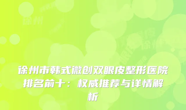 徐州市韩式微创双眼皮整形医院排名前十：推荐与详情解析