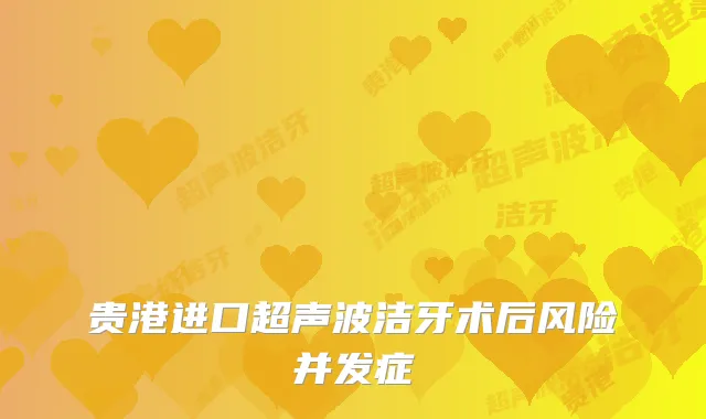 贵港进口超声波洁牙术后风险并发症