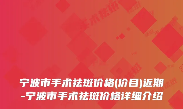 宁波市手术祛斑价格(价目)近期-宁波市手术祛斑价格详细介绍