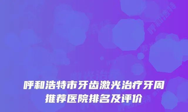 呼和浩特市牙齿激光牙周推荐医院排名及评价