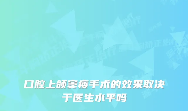 口腔上颌窦瘘手术的效果取决于医生水平吗
