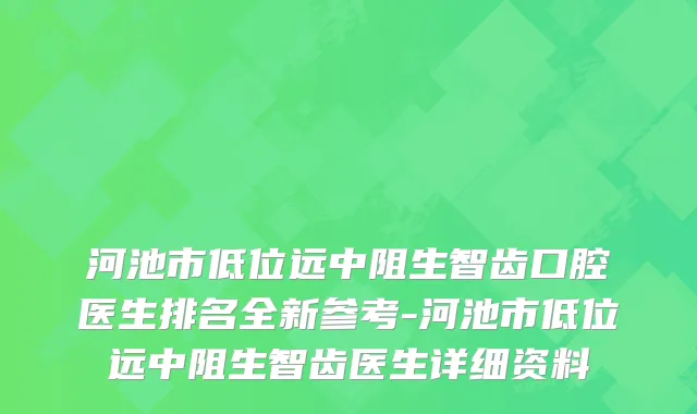 河池市低位远中阻生智齿口腔医生排名全新参考-河池市低位远中阻生智齿医生详细资料