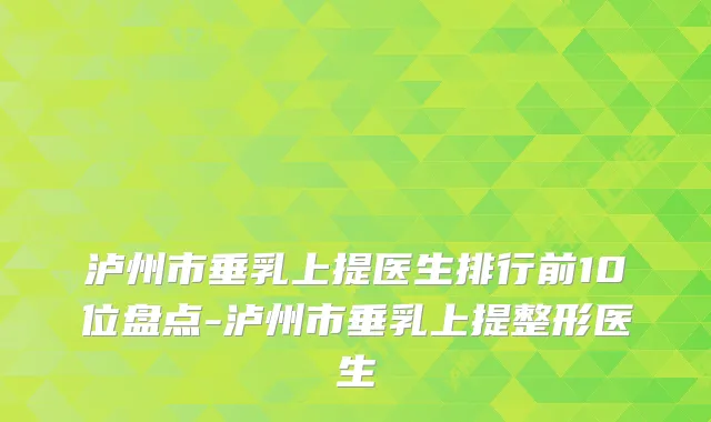 泸州市垂乳上提医生排行前10位盘点-泸州市垂乳上提整形医生