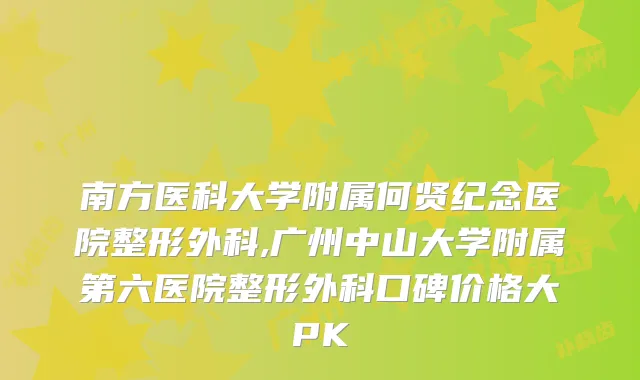 南方医科大学附属何贤纪念医院整形外科,广州中山大学附属第六医院整形外科口碑价格大PK