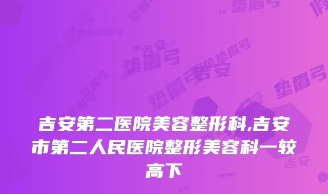 吉安第二医院美容整形科,吉安市第二人民医院整形美容科一较高下