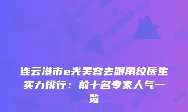 连云港市e光美容去眼角纹医生实力排行:前十名专家人气一览