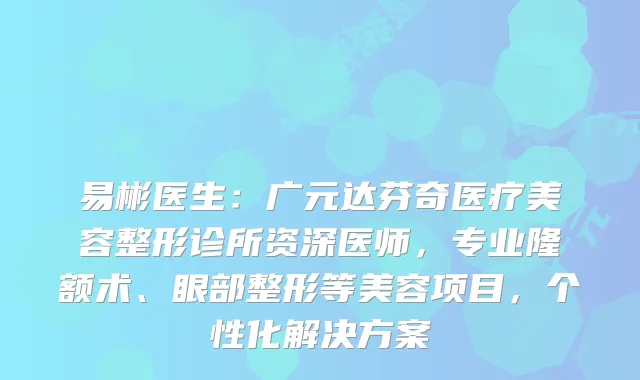 易彬医生：广元达芬奇医疗美容整形诊所资深医师，专业隆额术、眼部整形等美容项目，个性化解决方案