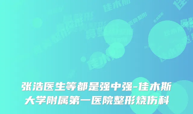 张浩医生等都是强中强-佳木斯大学附属第一医院整形烧伤科