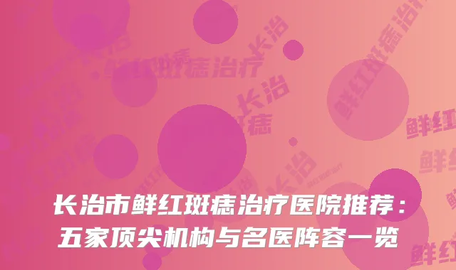 长治市鲜红斑痣医院推荐：五家机构与名医阵容一览