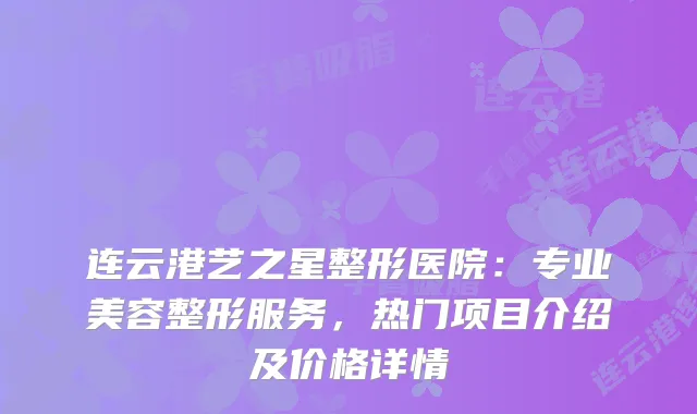 连云港艺之星整形医院：专业美容整形服务，热门项目介绍及价格详情